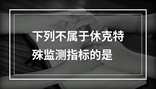 下列不属于休克特殊监测指标的是