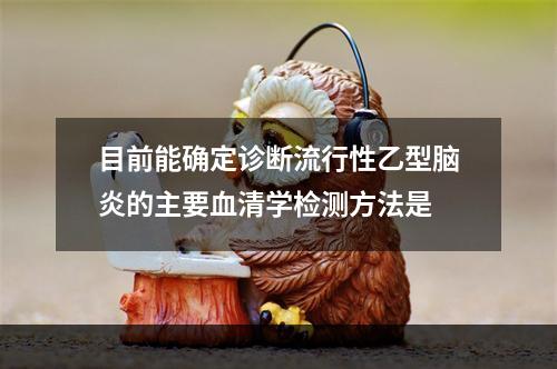 目前能确定诊断流行性乙型脑炎的主要血清学检测方法是