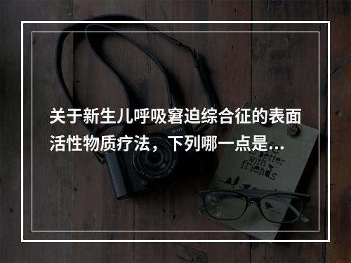 关于新生儿呼吸窘迫综合征的表面活性物质疗法，下列哪一点是正确