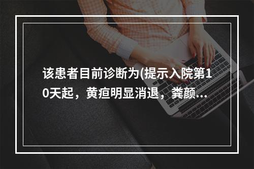 该患者目前诊断为(提示入院第10天起，黄疸明显消退，粪颜色逐