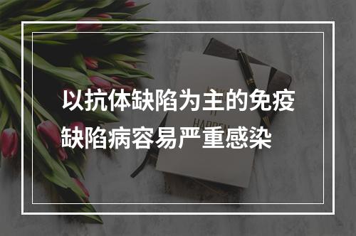 以抗体缺陷为主的免疫缺陷病容易严重感染