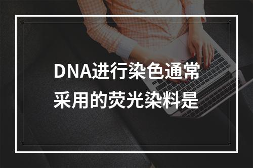 DNA进行染色通常采用的荧光染料是