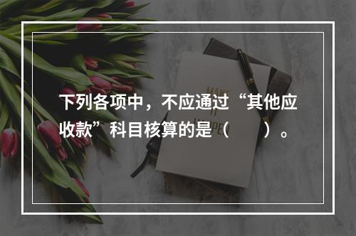 下列各项中，不应通过“其他应收款”科目核算的是（　　）。