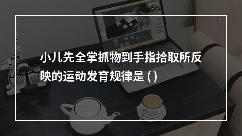 小儿先全掌抓物到手指拾取所反映的运动发育规律是 ( )