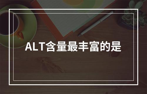 ALT含量最丰富的是