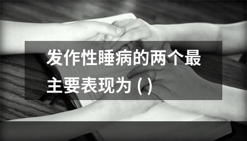 发作性睡病的两个最主要表现为 ( )