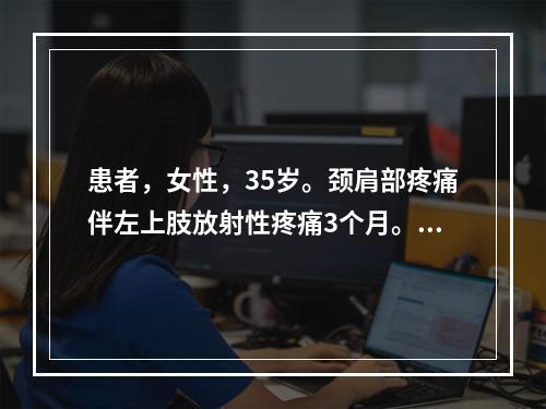 患者，女性，35岁。颈肩部疼痛伴左上肢放射性疼痛3个月。体格