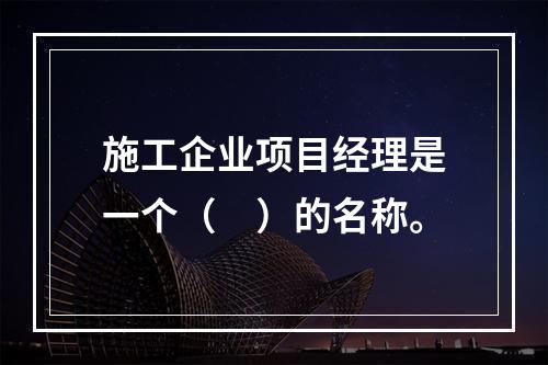 施工企业项目经理是一个（　）的名称。