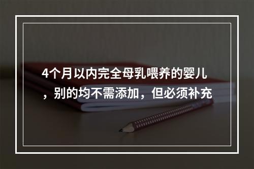 4个月以内完全母乳喂养的婴儿，别的均不需添加，但必须补充