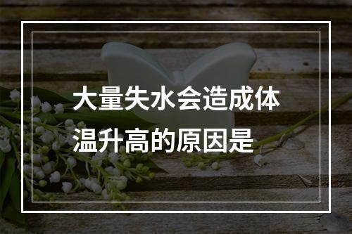 大量失水会造成体温升高的原因是