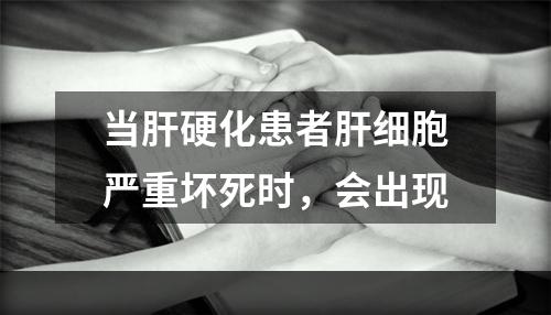 当肝硬化患者肝细胞严重坏死时，会出现