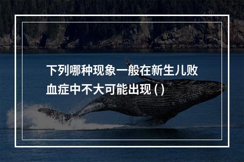 下列哪种现象一般在新生儿败血症中不大可能出现 ( )