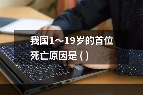 我国1～19岁的首位死亡原因是 ( )