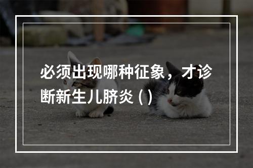 必须出现哪种征象，才诊断新生儿脐炎 ( )