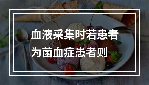 血液采集时若患者为菌血症患者则