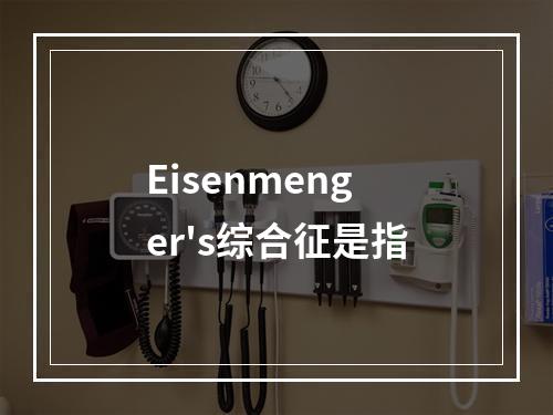 Eisenmenger's综合征是指