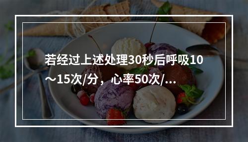 若经过上述处理30秒后呼吸10～15次/分，心率50次/分，