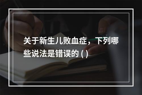 关于新生儿败血症，下列哪些说法是错误的 ( )