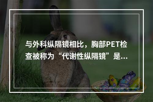 与外科纵隔镜相比，胸部PET检查被称为“代谢性纵隔镜”是（　