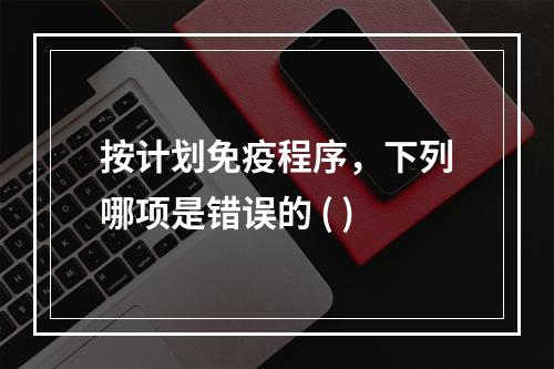 按计划免疫程序，下列哪项是错误的 ( )