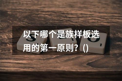 以下哪个是族样板选用的第一原则？()