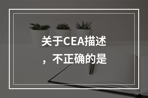 关于CEA描述，不正确的是