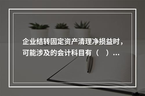 企业结转固定资产清理净损益时，可能涉及的会计科目有（　）。