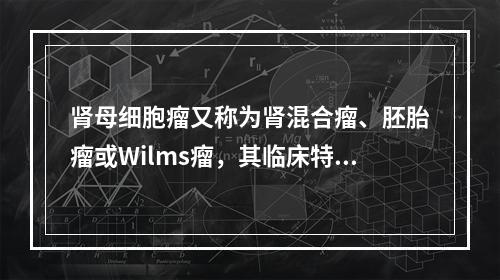 肾母细胞瘤又称为肾混合瘤、胚胎瘤或Wilms瘤，其临床特点，