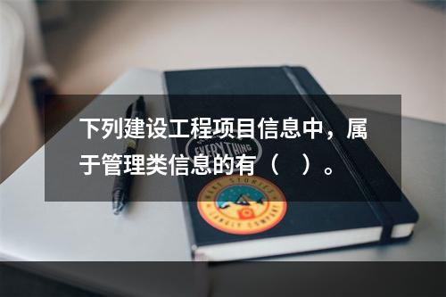 下列建设工程项目信息中，属于管理类信息的有（　）。