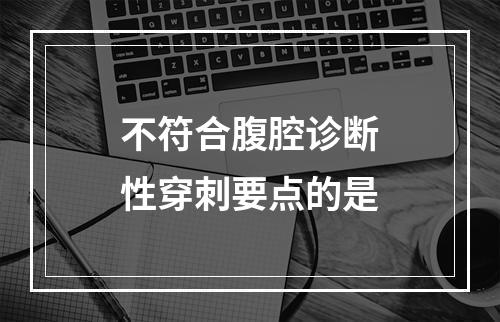 不符合腹腔诊断性穿刺要点的是