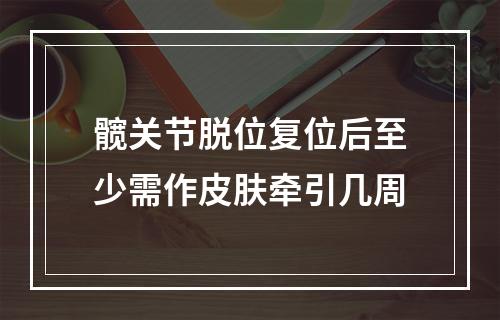 髋关节脱位复位后至少需作皮肤牵引几周