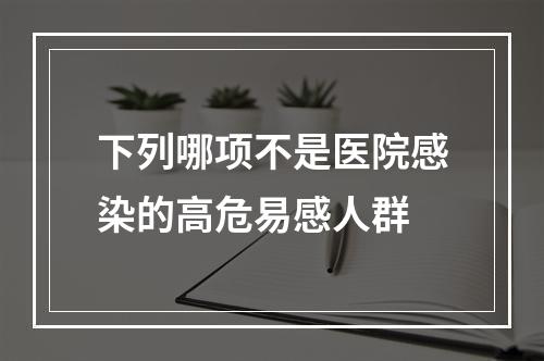 下列哪项不是医院感染的高危易感人群