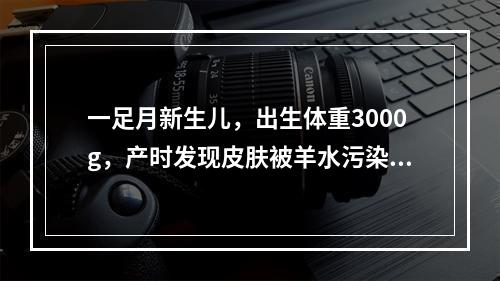 一足月新生儿，出生体重3000g，产时发现皮肤被羊水污染，A