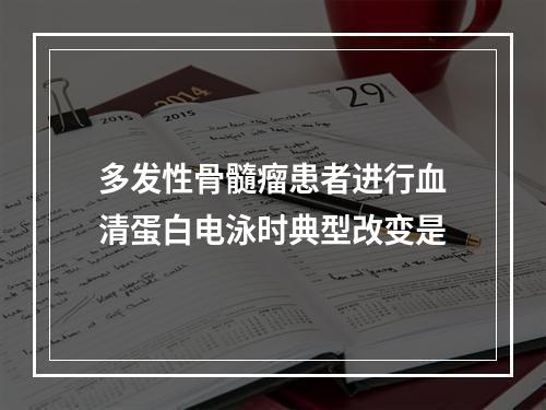 多发性骨髓瘤患者进行血清蛋白电泳时典型改变是