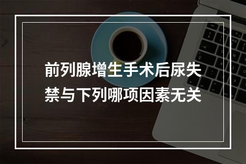 前列腺增生手术后尿失禁与下列哪项因素无关