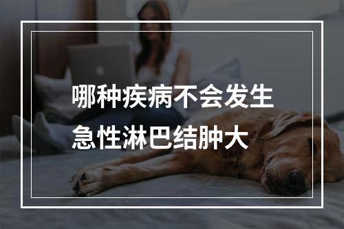 哪种疾病不会发生急性淋巴结肿大