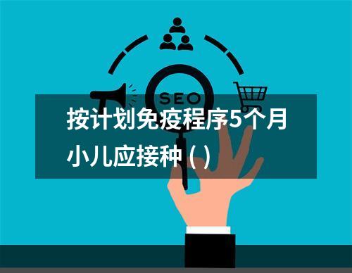 按计划免疫程序5个月小儿应接种 ( )