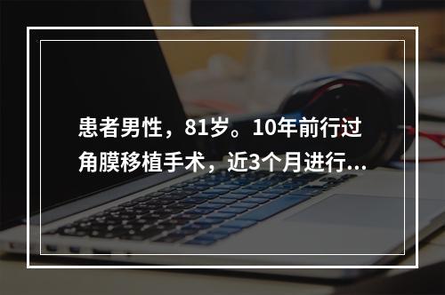 患者男性，81岁。10年前行过角膜移植手术，近3个月进行性意