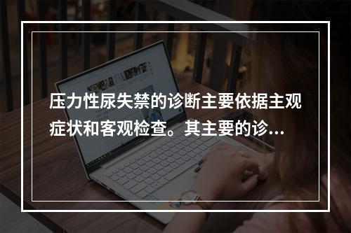 压力性尿失禁的诊断主要依据主观症状和客观检查。其主要的诊断步