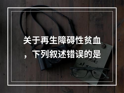 关于再生障碍性贫血，下列叙述错误的是