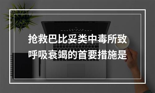 抢救巴比妥类中毒所致呼吸衰竭的首要措施是