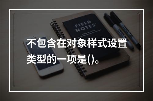 不包含在对象样式设置类型的一项是()。