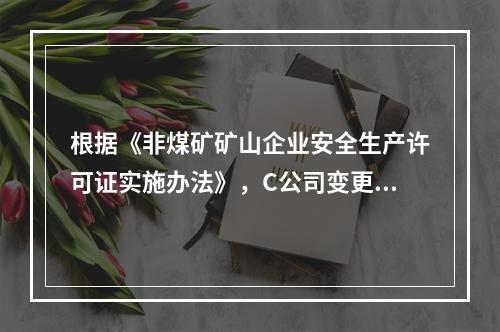 根据《非煤矿矿山企业安全生产许可证实施办法》，C公司变更法人