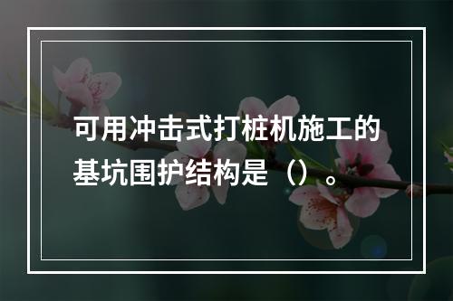 可用冲击式打桩机施工的基坑围护结构是（）。