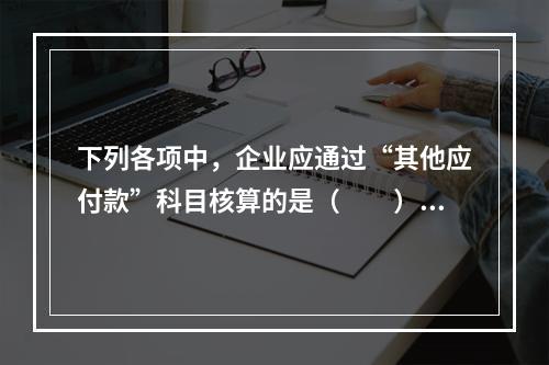 下列各项中，企业应通过“其他应付款”科目核算的是（　　）。