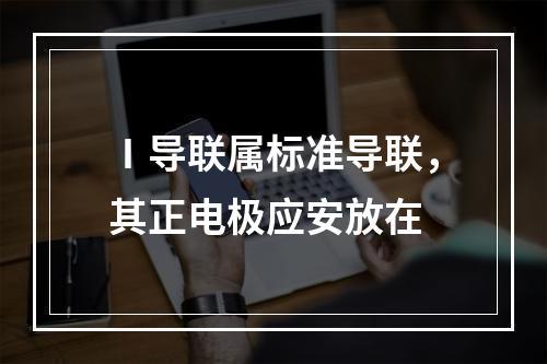 Ⅰ导联属标准导联，其正电极应安放在