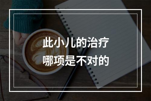 此小儿的治疗哪项是不对的