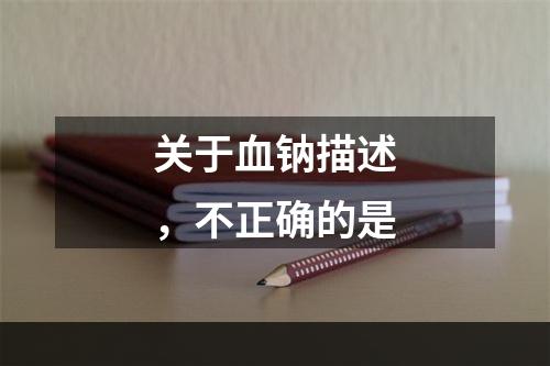 关于血钠描述，不正确的是