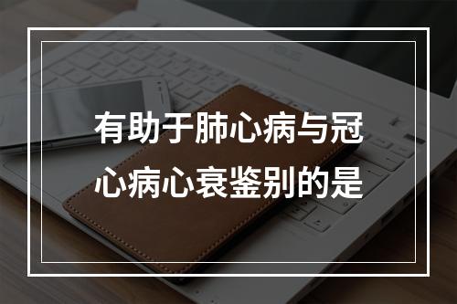 有助于肺心病与冠心病心衰鉴别的是