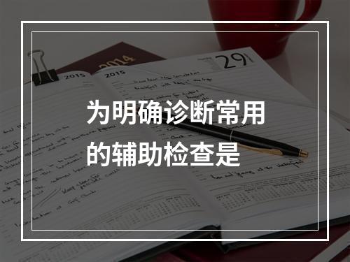 为明确诊断常用的辅助检查是